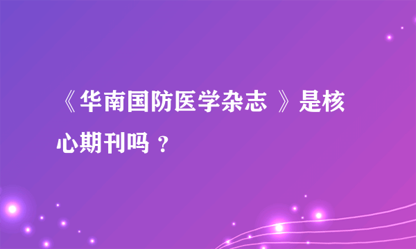 《华南国防医学杂志 》是核心期刊吗 ？