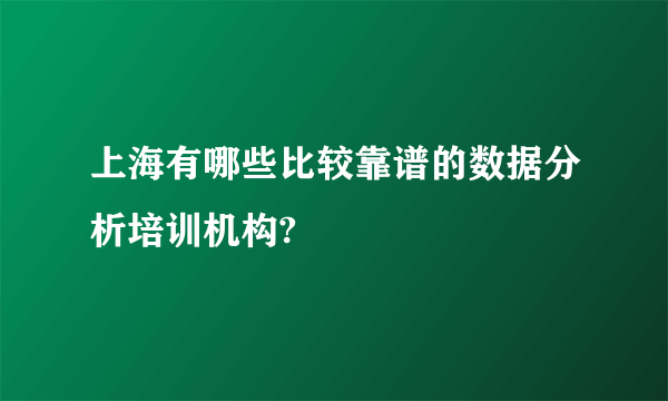 上海有哪些比较靠谱的数据分析培训机构?