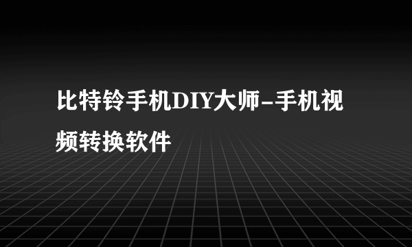 比特铃手机DIY大师-手机视频转换软件