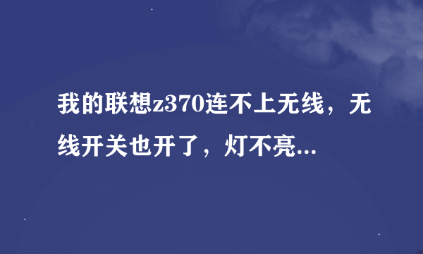 我的联想z370连不上无线，无线开关也开了，灯不亮！fn+f5也没有反应！