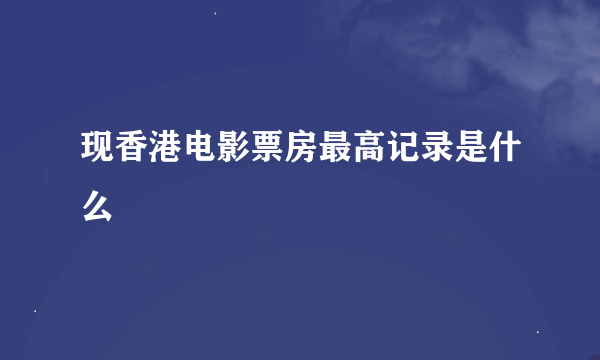 现香港电影票房最高记录是什么