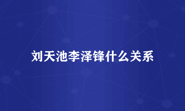 刘天池李泽锋什么关系