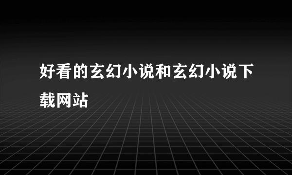 好看的玄幻小说和玄幻小说下载网站