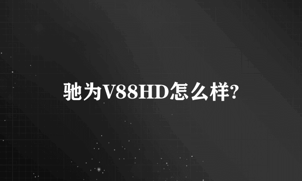 驰为V88HD怎么样?