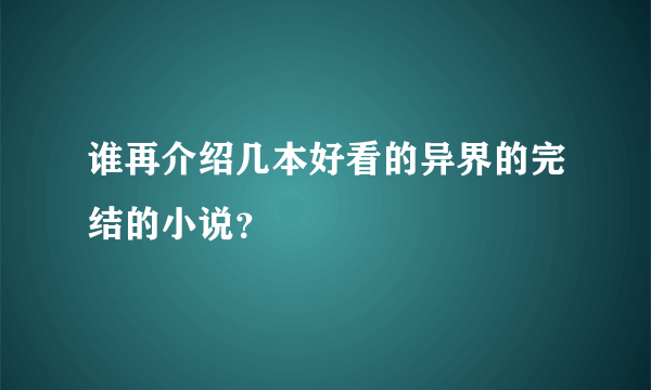 谁再介绍几本好看的异界的完结的小说？