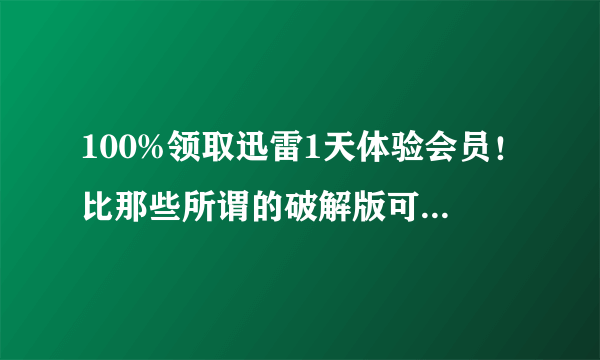 100%领取迅雷1天体验会员！比那些所谓的破解版可靠多了，怎么大家都以为我在骗人？