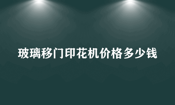 玻璃移门印花机价格多少钱