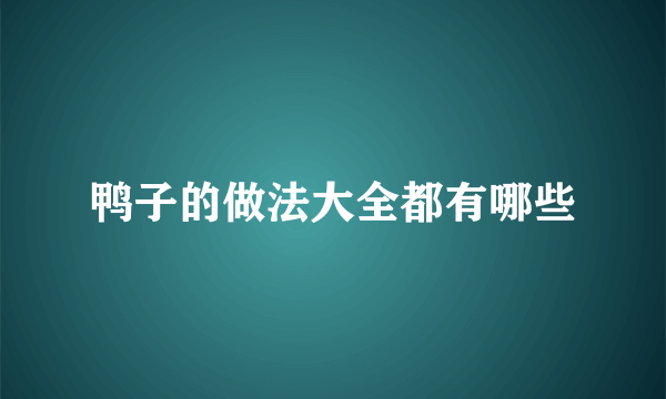 鸭子的做法大全都有哪些