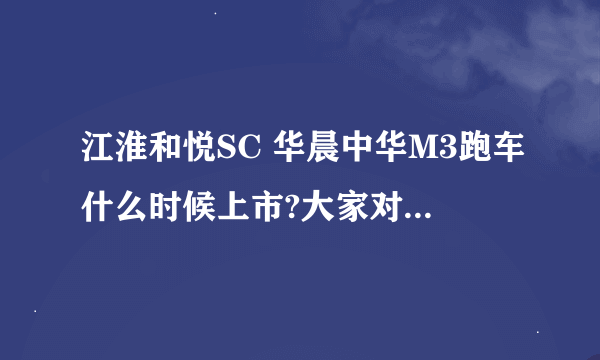 江淮和悦SC 华晨中华M3跑车什么时候上市?大家对它们评论如何