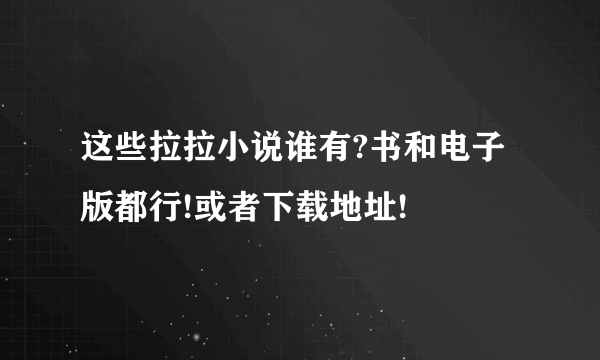 这些拉拉小说谁有?书和电子版都行!或者下载地址!