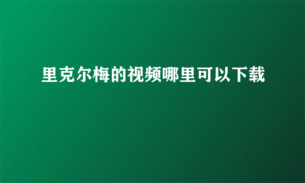 里克尔梅的视频哪里可以下载