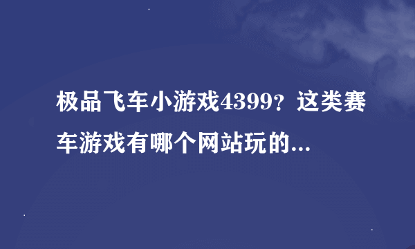 极品飞车小游戏4399？这类赛车游戏有哪个网站玩的比较不卡的啊？