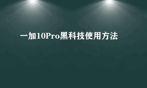 一加10Pro黑科技使用方法