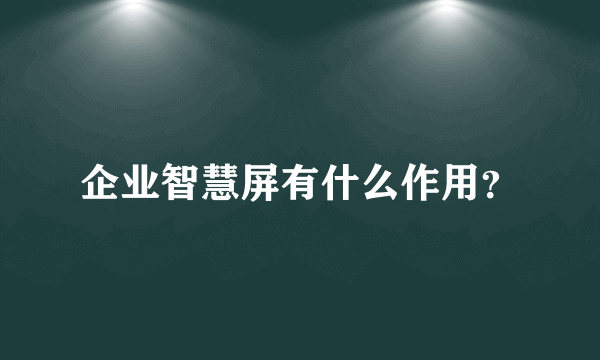 企业智慧屏有什么作用？