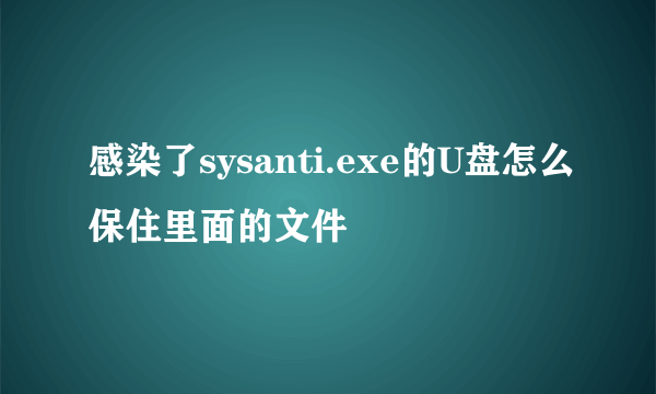 感染了sysanti.exe的U盘怎么保住里面的文件