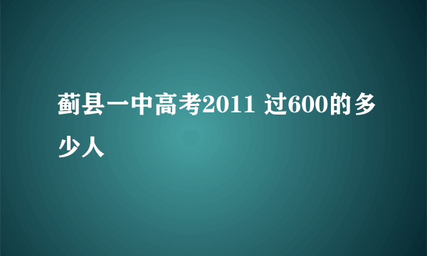 蓟县一中高考2011 过600的多少人