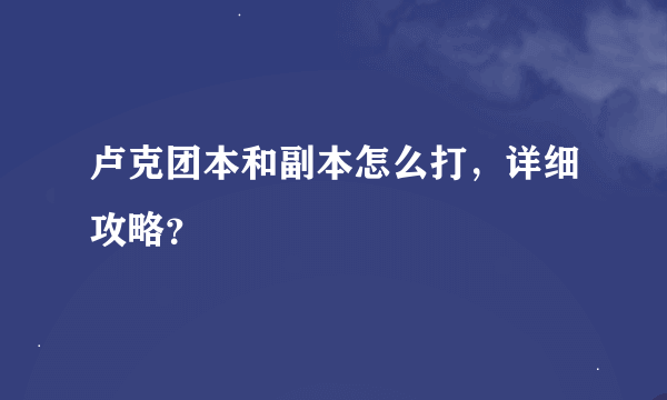 卢克团本和副本怎么打，详细攻略？