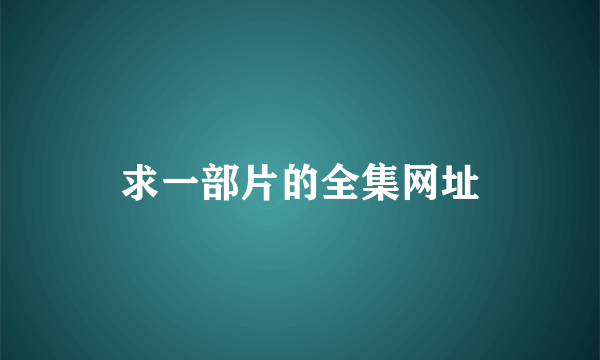 求一部片的全集网址