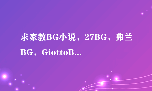 求家教BG小说，27BG，弗兰BG，GiottoBG，迪诺BG，云雀BG等