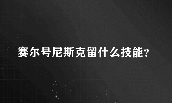 赛尔号尼斯克留什么技能？