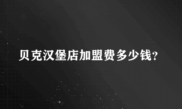 贝克汉堡店加盟费多少钱？