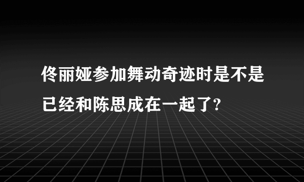 佟丽娅参加舞动奇迹时是不是已经和陈思成在一起了?