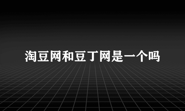 淘豆网和豆丁网是一个吗