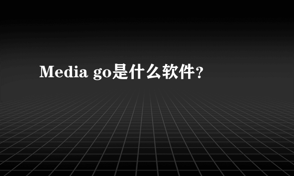 Media go是什么软件？