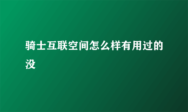 骑士互联空间怎么样有用过的没