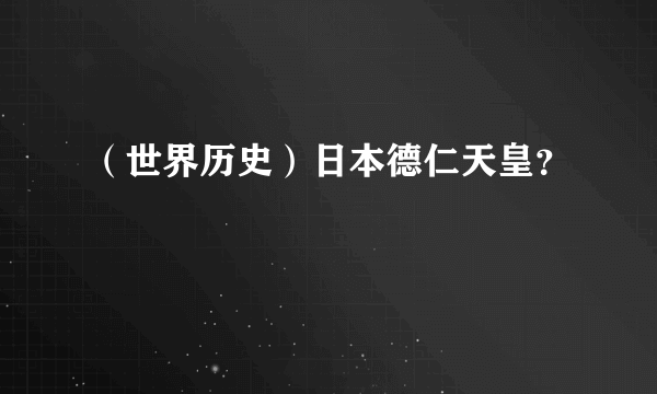 （世界历史）日本德仁天皇？