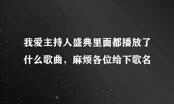 我爱主持人盛典里面都播放了什么歌曲，麻烦各位给下歌名