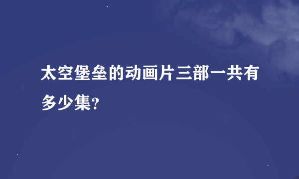 太空堡垒的动画片三部一共有多少集？