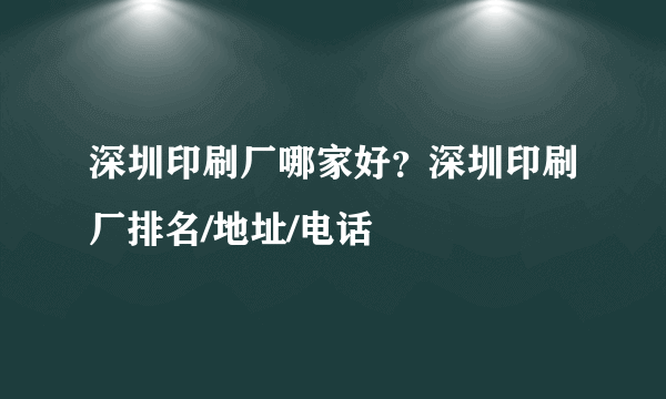 深圳印刷厂哪家好？深圳印刷厂排名/地址/电话