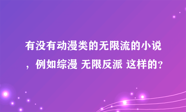 有没有动漫类的无限流的小说，例如综漫 无限反派 这样的？