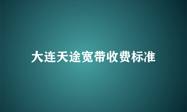 大连天途宽带收费标准