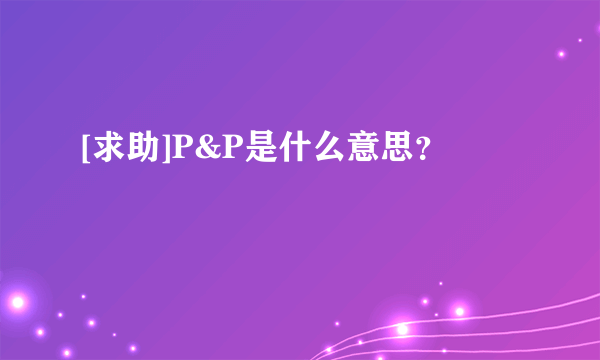 [求助]P&P是什么意思？