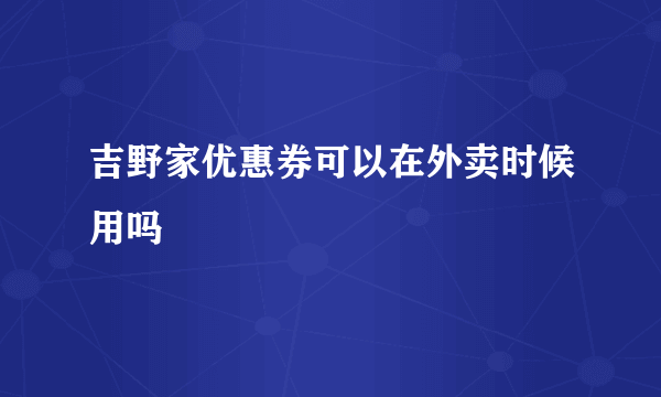 吉野家优惠券可以在外卖时候用吗