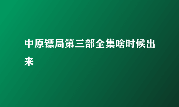 中原镖局第三部全集啥时候出来