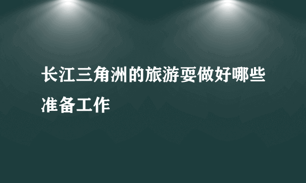 长江三角洲的旅游耍做好哪些准备工作