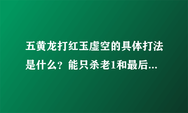 五黄龙打红玉虚空的具体打法是什么？能只杀老1和最后BOSS吗