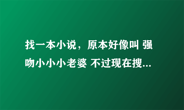 找一本小说，原本好像叫 强吻小小小老婆 不过现在搜不到了 女主叫麦雨璇，男主好像姓霍 急~~