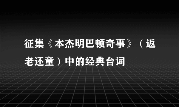 征集《本杰明巴顿奇事》（返老还童）中的经典台词