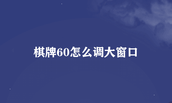 棋牌60怎么调大窗口