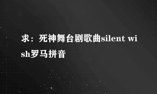 求：死神舞台剧歌曲silent wish罗马拼音