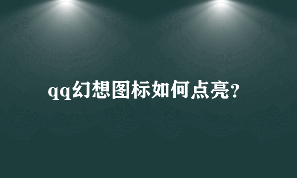 qq幻想图标如何点亮？