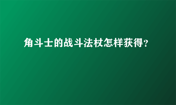 角斗士的战斗法杖怎样获得？