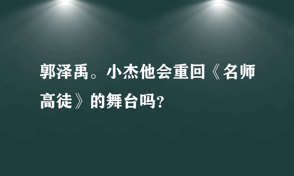 郭泽禹。小杰他会重回《名师高徒》的舞台吗？