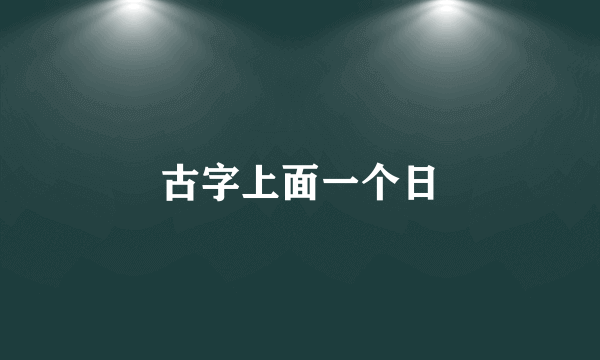 古字上面一个日