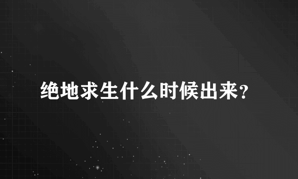 绝地求生什么时候出来？