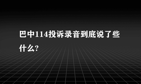 巴中114投诉录音到底说了些什么?